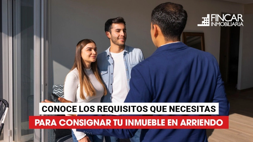 Conoce los requisitos que necesitas para consignar tu inmueble en arriendo