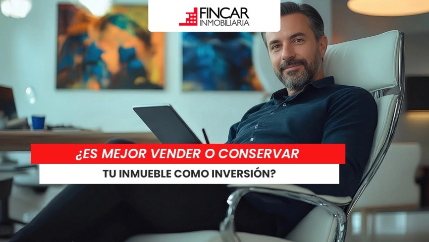 ¿Es mejor vender o conservar tu inmueble como inversión?