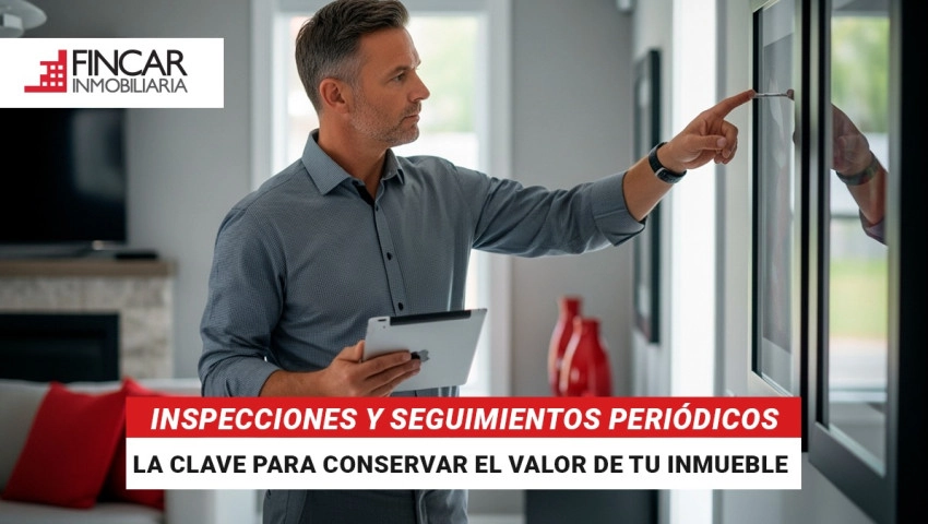 Inspecciones y seguimientos periódicos: la clave para conservar el valor de tu inmueble