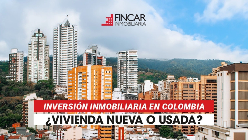 Inversión inmobiliaria en Colombia: ¿vivienda nueva o usada?