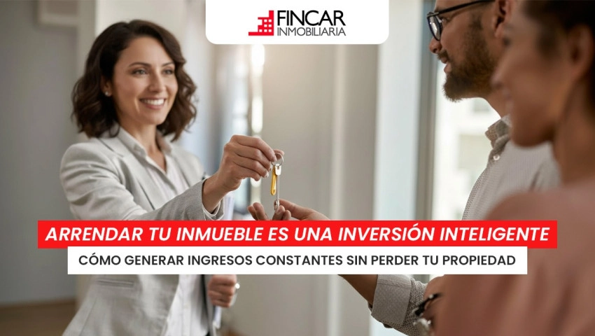¿Por qué arrendar tu inmueble puede ser una de las decisiones financieras más inteligentes?